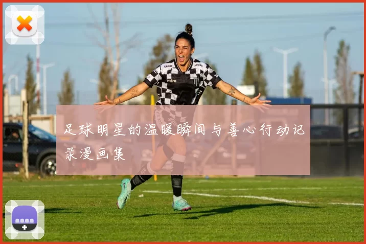 足球明星的温暖瞬间与善心行动记录漫画集