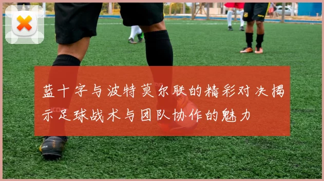 蓝十字与波特莫尔联的精彩对决揭示足球战术与团队协作的魅力