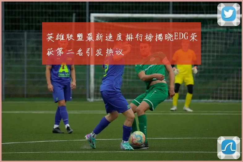 英雄联盟最新速度排行榜揭晓EDG荣获第二名引发热议