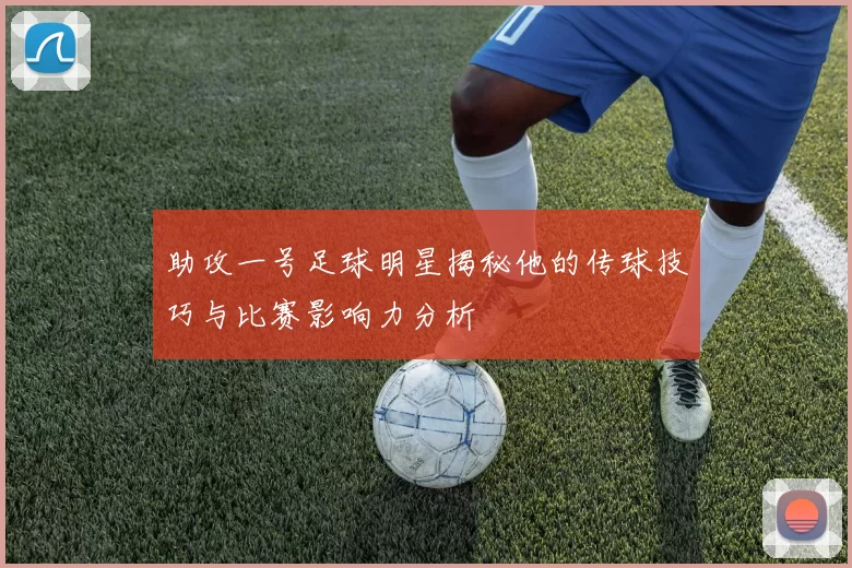 助攻一号足球明星揭秘他的传球技巧与比赛影响力分析