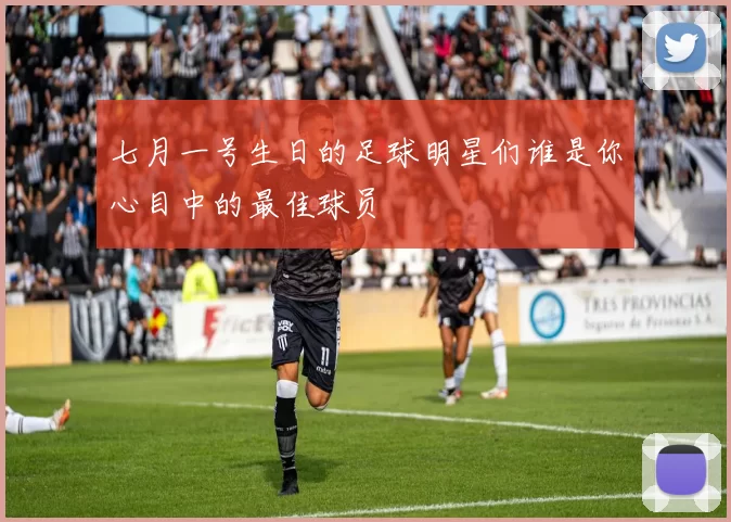 七月一号生日的足球明星们谁是你心目中的最佳球员