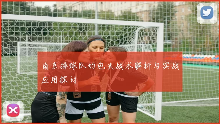 南京排球队的包夹战术解析与实战应用探讨