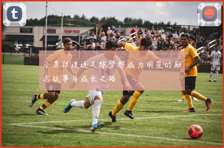 小男孩追逐足球梦想成为明星的励志故事与成长之路