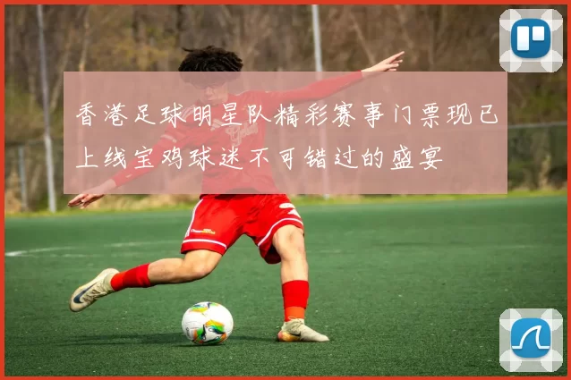 香港足球明星队精彩赛事门票现已上线宝鸡球迷不可错过的盛宴