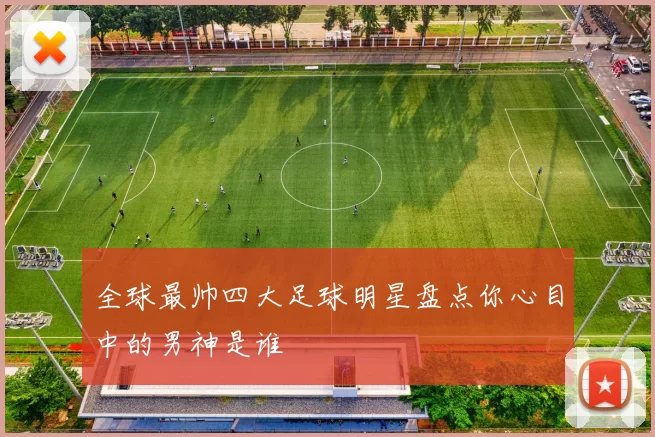 全球最帅四大足球明星盘点你心目中的男神是谁