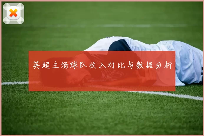 英超主场球队收入对比与数据分析