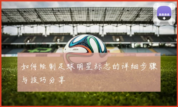 如何绘制足球明星标志的详细步骤与技巧分享
