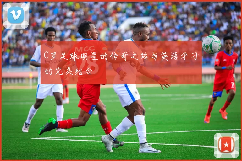 C罗足球明星的传奇之路与英语学习的完美结合